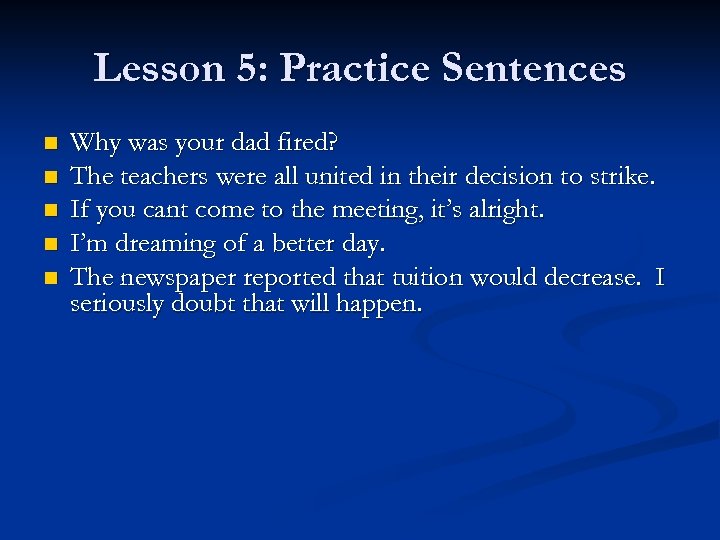 Lesson 5: Practice Sentences n n n Why was your dad fired? The teachers