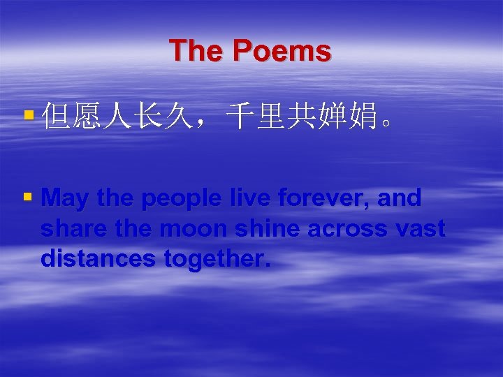 The Poems § 但愿人长久，千里共婵娟。 § May the people live forever, and share the moon