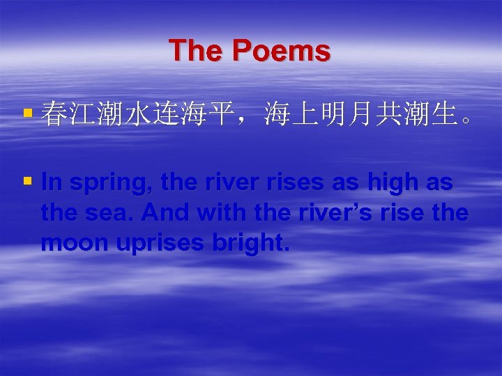 The Poems § 春江潮水连海平，海上明月共潮生。 § In spring, the river rises as high as the