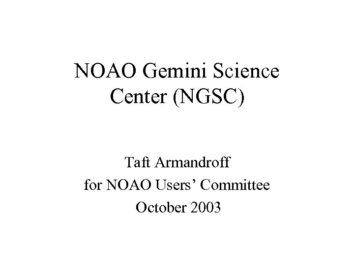 NOAO Gemini Science Center (NGSC) Taft Armandroff for NOAO Users’ Committee October 2003 