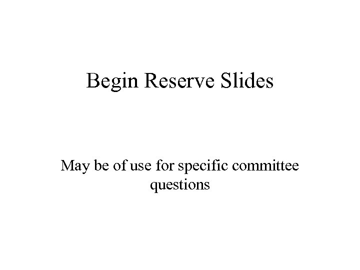 Begin Reserve Slides May be of use for specific committee questions 