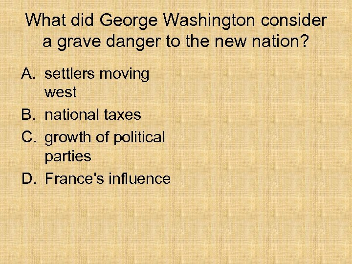 What did George Washington consider a grave danger to the new nation? A. settlers