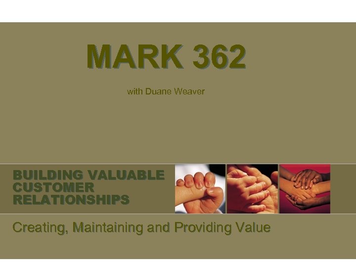 MARK 362 with Duane Weaver BUILDING VALUABLE CUSTOMER RELATIONSHIPS Creating, Maintaining and Providing Value