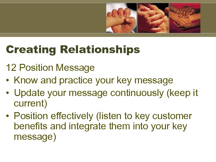 Creating Relationships 12 Position Message • Know and practice your key message • Update