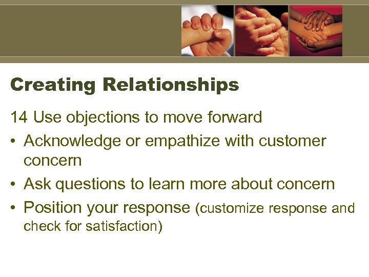 Creating Relationships 14 Use objections to move forward • Acknowledge or empathize with customer