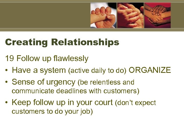 Creating Relationships 19 Follow up flawlessly • Have a system (active daily to do)