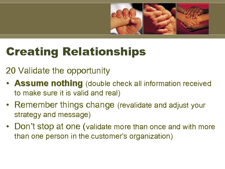 Creating Relationships 20 Validate the opportunity • Assume nothing (double check all information received