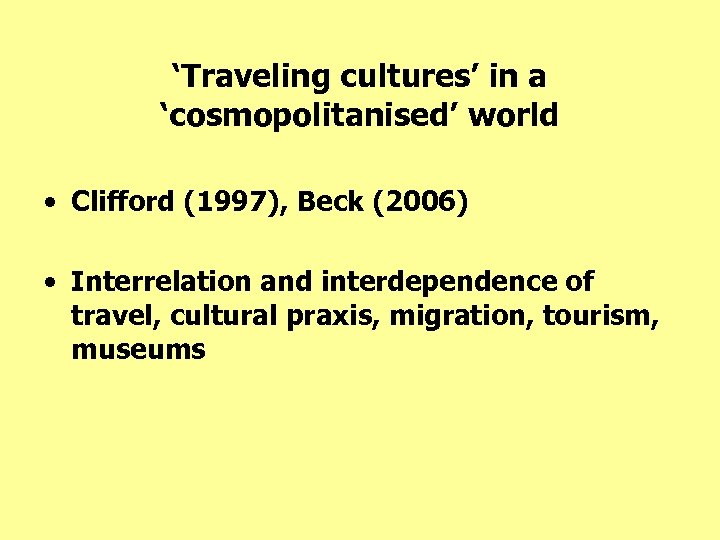 ‘Traveling cultures’ in a ‘cosmopolitanised’ world • Clifford (1997), Beck (2006) • Interrelation and