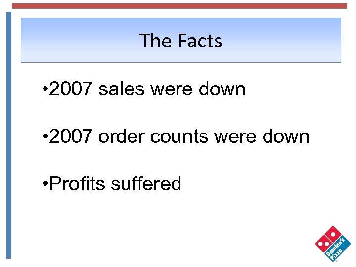 The Facts • 2007 sales were down • 2007 order counts were down •