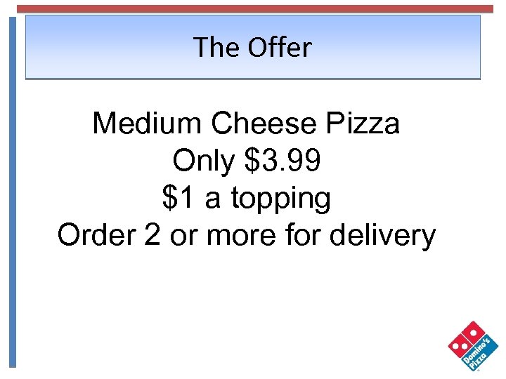 The Offer Medium Cheese Pizza Only $3. 99 $1 a topping Order 2 or