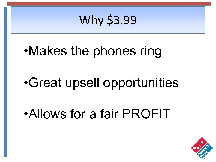 Why $3. 99 • Makes the phones ring • Great upsell opportunities • Allows