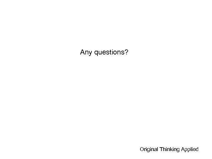 Any questions? Original Thinking Applied 