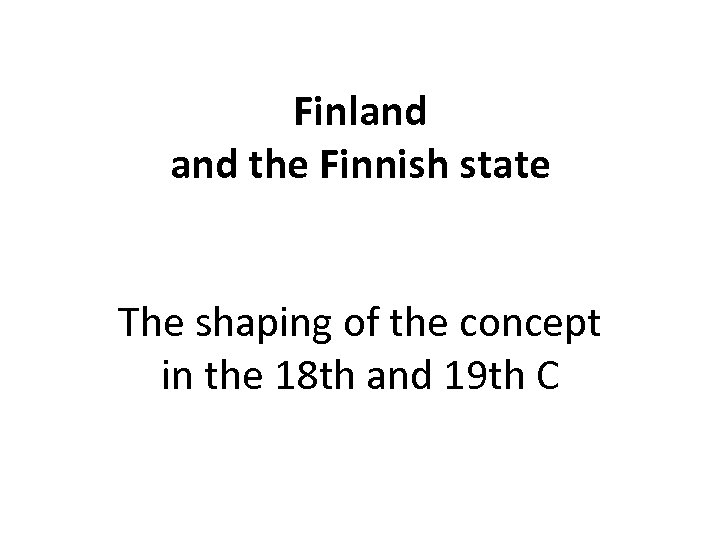 Finland the Finnish state The shaping of the concept in the 18 th and