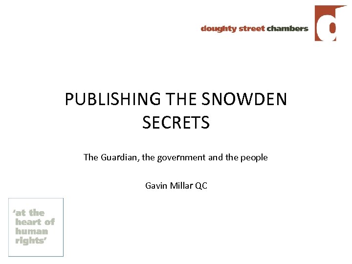 PUBLISHING THE SNOWDEN SECRETS The Guardian, the government and the people Gavin Millar QC