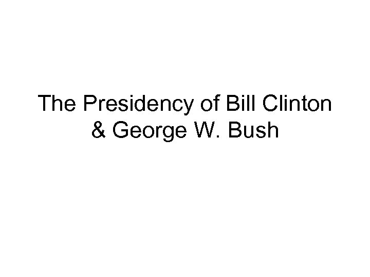 The Presidency of Bill Clinton & George W. Bush 