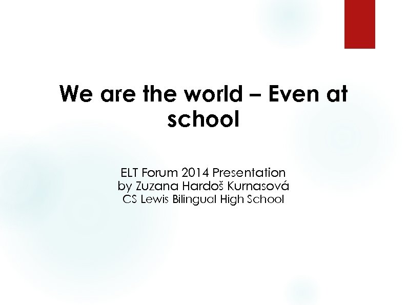 We are the world – Even at school ELT Forum 2014 Presentation by Zuzana