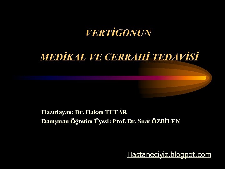 VERTİGONUN MEDİKAL VE CERRAHİ TEDAVİSİ Hazırlayan: Dr. Hakan TUTAR Danışman Öğretim Üyesi: Prof. Dr.