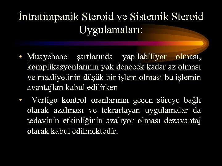 İntratimpanik Steroid ve Sistemik Steroid Uygulamaları: • Muayehane şartlarında yapılabiliyor olması, komplikasyonlarının yok denecek