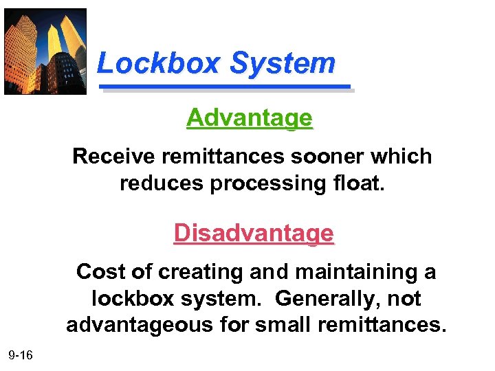 Lockbox System Advantage Receive remittances sooner which reduces processing float. Disadvantage Cost of creating