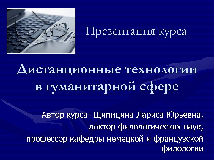 Презентация курса Дистанционные технологии в гуманитарной сфере Автор курса: Щипицина Лариса Юрьевна, доктор филологических