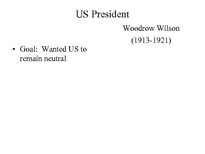 US President • Goal: Wanted US to remain neutral Woodrow Wilson (1913 -1921) 