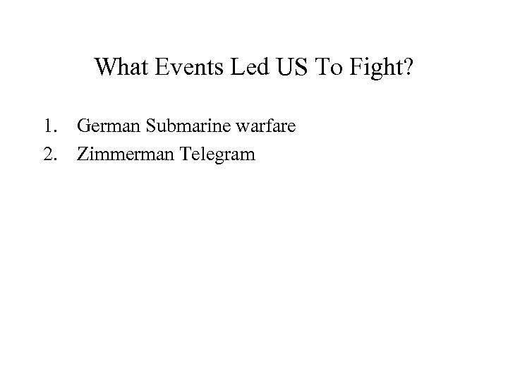 What Events Led US To Fight? 1. German Submarine warfare 2. Zimmerman Telegram 