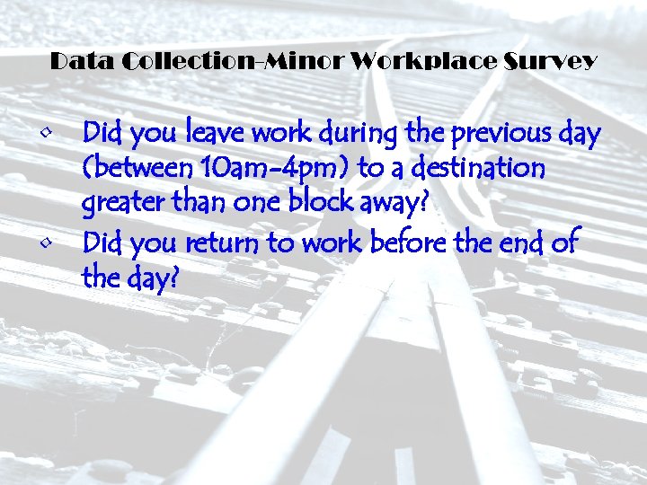 Data Collection-Minor Workplace Survey • Did you leave work during the previous day (between
