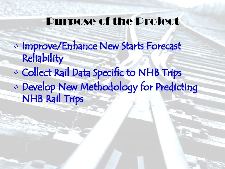 Purpose of the Project • Improve/Enhance New Starts Forecast Reliability • Collect Rail Data