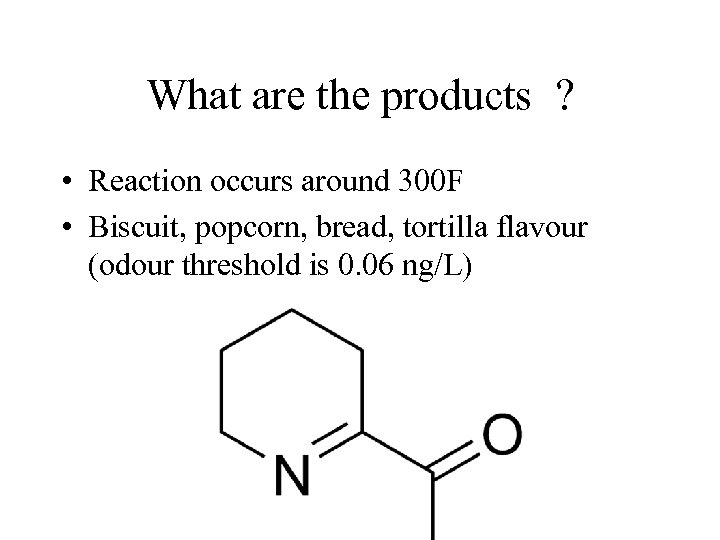 What are the products ? • Reaction occurs around 300 F • Biscuit, popcorn,