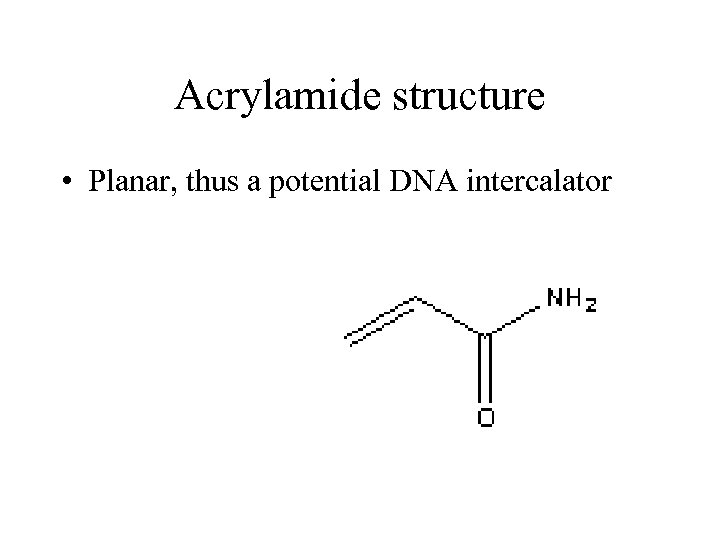 Acrylamide structure • Planar, thus a potential DNA intercalator 