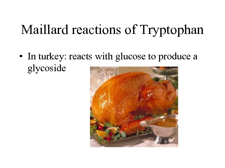 Maillard reactions of Tryptophan • In turkey: reacts with glucose to produce a glycoside