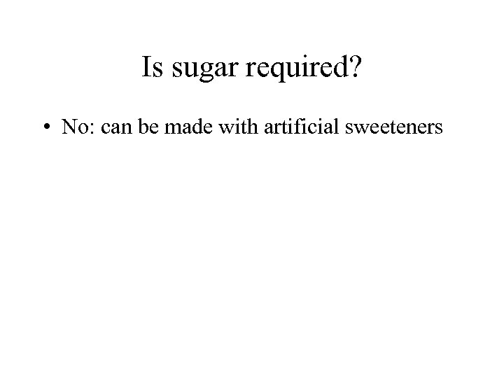 Is sugar required? • No: can be made with artificial sweeteners 