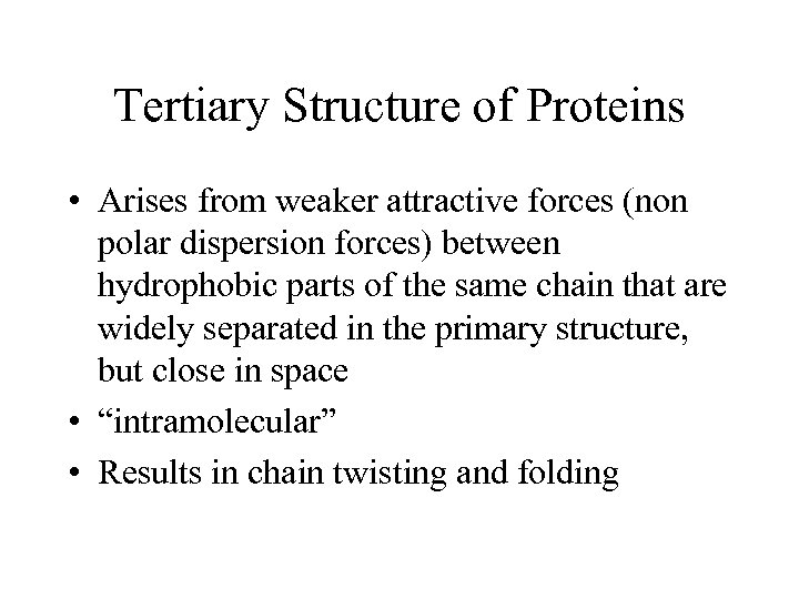 Tertiary Structure of Proteins • Arises from weaker attractive forces (non polar dispersion forces)