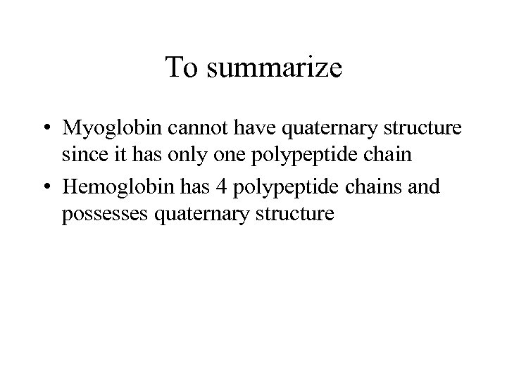 To summarize • Myoglobin cannot have quaternary structure since it has only one polypeptide