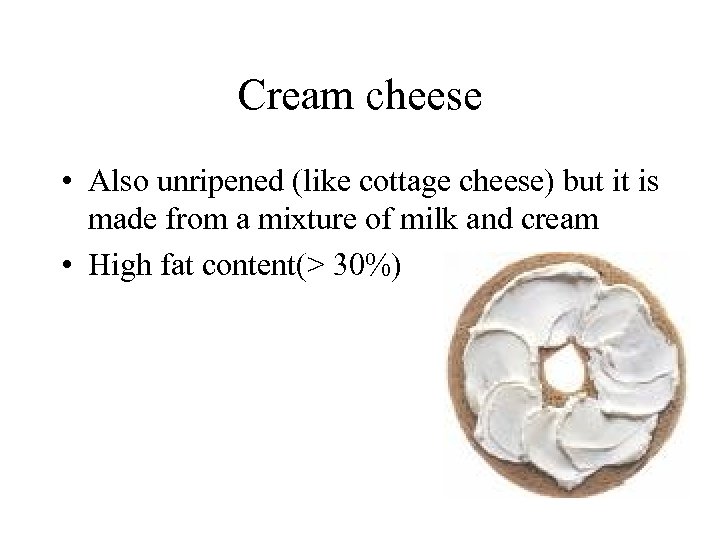 Cream cheese • Also unripened (like cottage cheese) but it is made from a