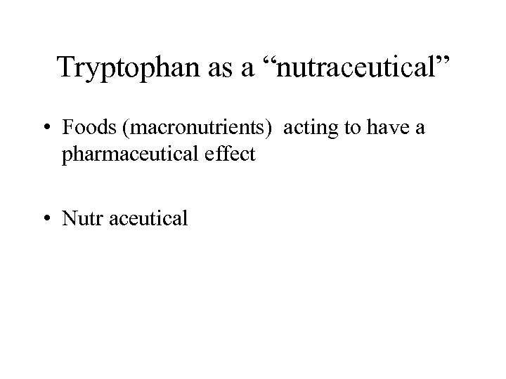 Tryptophan as a “nutraceutical” • Foods (macronutrients) acting to have a pharmaceutical effect •