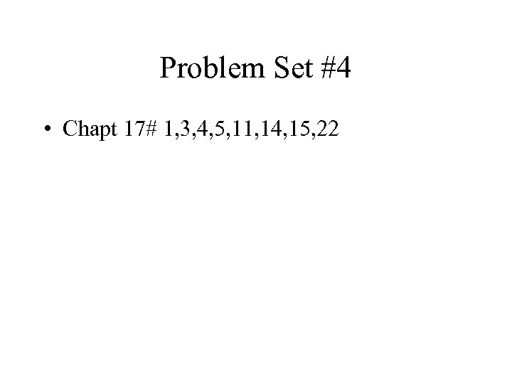 Problem Set #4 • Chapt 17# 1, 3, 4, 5, 11, 14, 15, 22