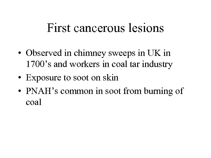 First cancerous lesions • Observed in chimney sweeps in UK in 1700’s and workers