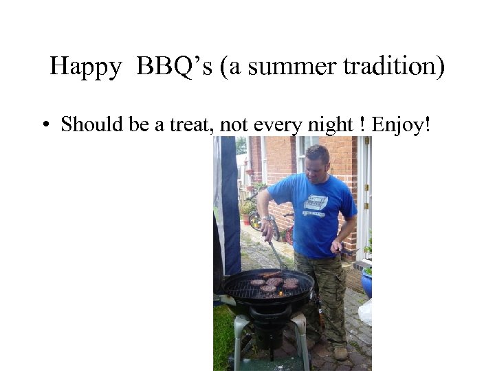 Happy BBQ’s (a summer tradition) • Should be a treat, not every night !