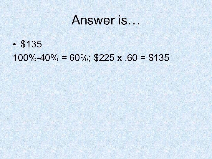 Answer is… • $135 100%-40% = 60%; $225 x. 60 = $135 