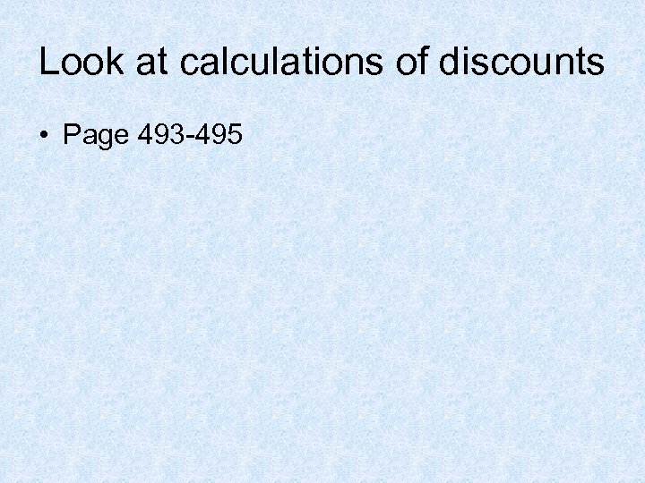 Look at calculations of discounts • Page 493 -495 