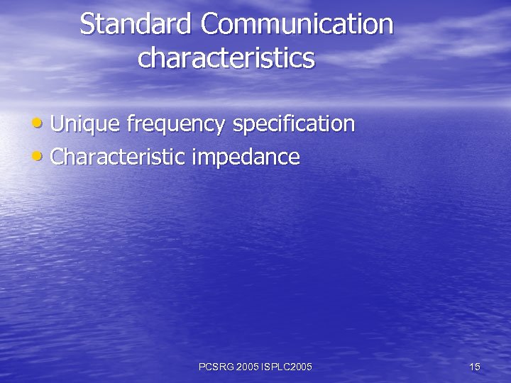 Standard Communication characteristics • Unique frequency specification • Characteristic impedance PCSRG 2005 ISPLC 2005