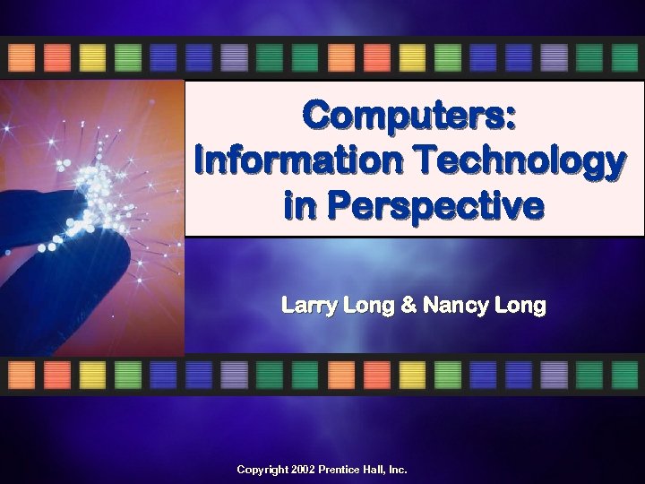 Computers: Information Technology in Perspective Larry Long & Nancy Long Computers: Information Technology in