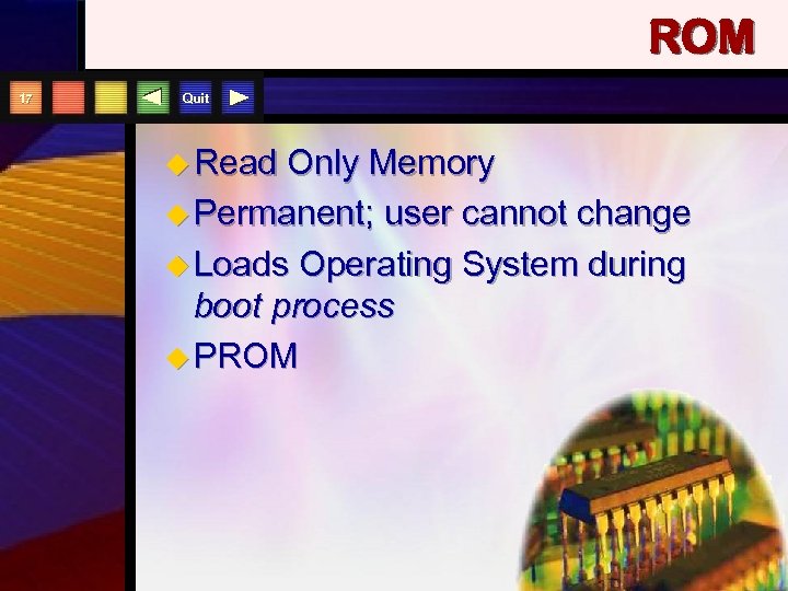 ROM 17 Quit u Read Only Memory u Permanent; user cannot change u Loads