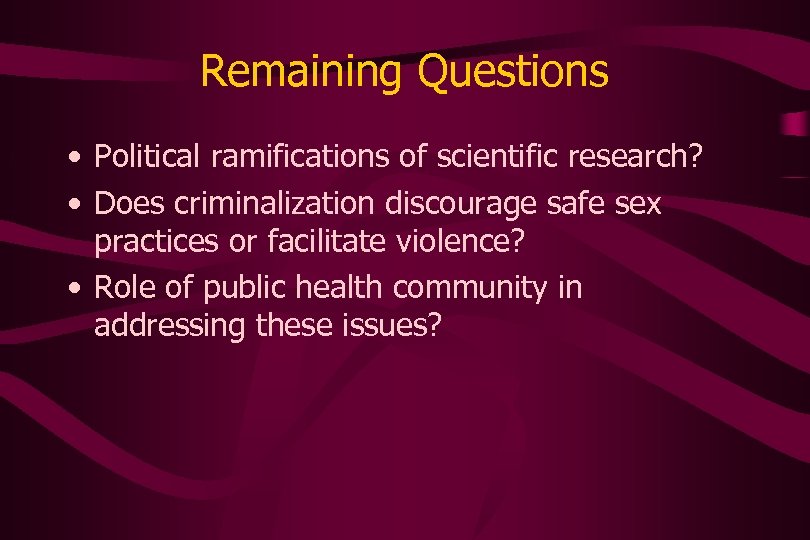 Remaining Questions • Political ramifications of scientific research? • Does criminalization discourage safe sex