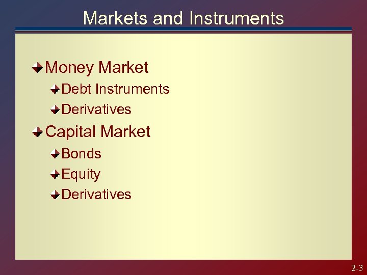 Markets and Instruments Money Market Debt Instruments Derivatives Capital Market Bonds Equity Derivatives 2