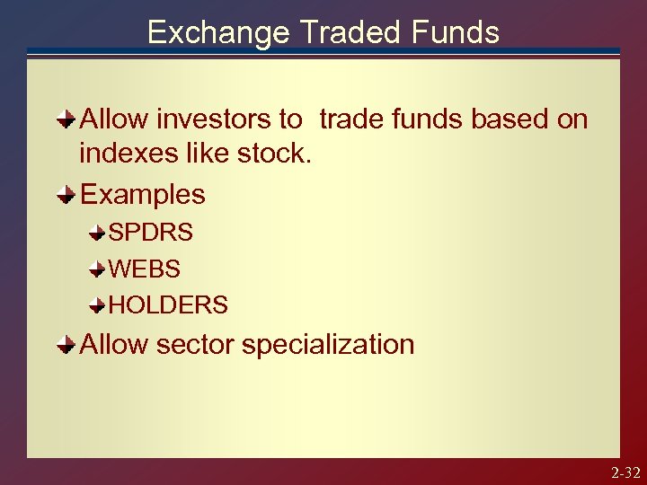 Exchange Traded Funds Allow investors to trade funds based on indexes like stock. Examples