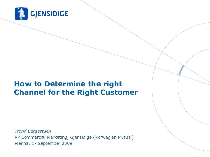 How to Determine the right Channel for the Right Customer Trond Bergestuen VP Commercial