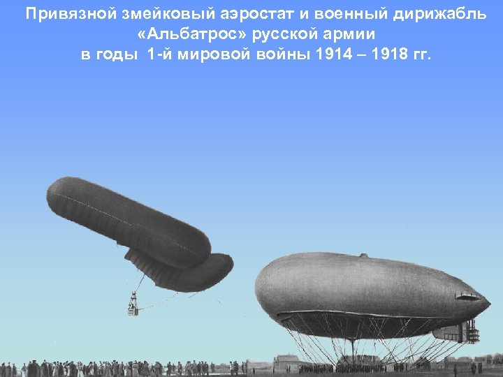 Привязной змейковый аэростат и военный дирижабль «Альбатрос» русской армии в годы 1 -й мировой