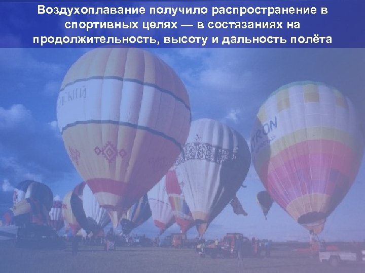 Воздухоплавание получило распространение в спортивных целях — в состязаниях на продолжительность, высоту и дальность